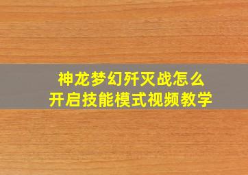 神龙梦幻歼灭战怎么开启技能模式视频教学