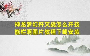 神龙梦幻歼灭战怎么开技能栏啊图片教程下载安装