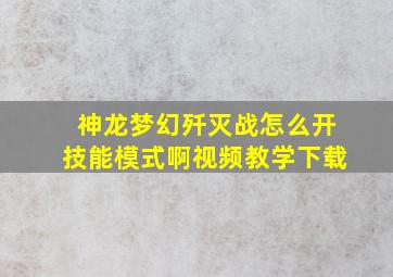 神龙梦幻歼灭战怎么开技能模式啊视频教学下载