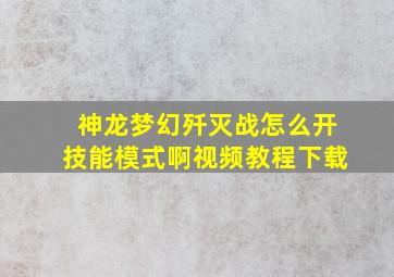 神龙梦幻歼灭战怎么开技能模式啊视频教程下载