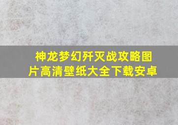 神龙梦幻歼灭战攻略图片高清壁纸大全下载安卓