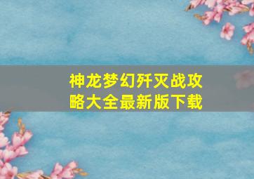 神龙梦幻歼灭战攻略大全最新版下载