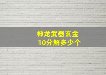 神龙武器玄金10分解多少个