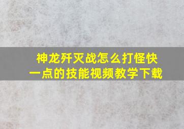 神龙歼灭战怎么打怪快一点的技能视频教学下载