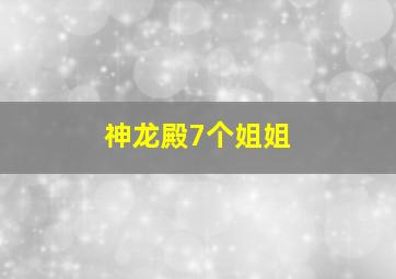 神龙殿7个姐姐