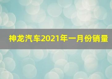 神龙汽车2021年一月份销量