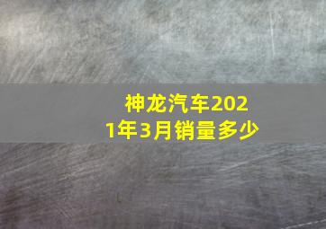 神龙汽车2021年3月销量多少