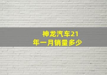 神龙汽车21年一月销量多少