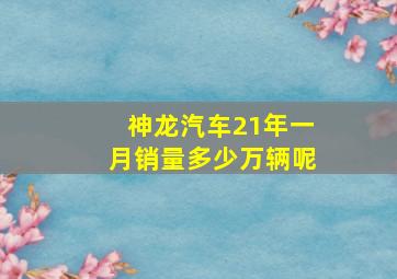 神龙汽车21年一月销量多少万辆呢