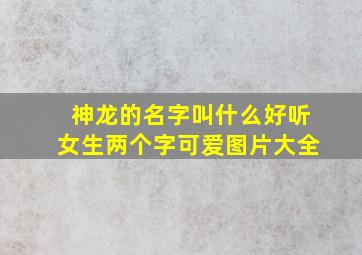 神龙的名字叫什么好听女生两个字可爱图片大全