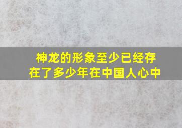 神龙的形象至少已经存在了多少年在中国人心中