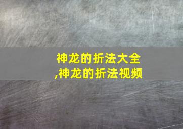 神龙的折法大全,神龙的折法视频