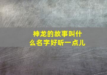 神龙的故事叫什么名字好听一点儿