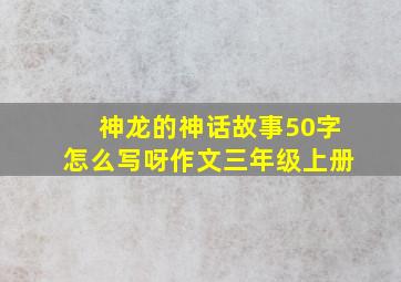 神龙的神话故事50字怎么写呀作文三年级上册