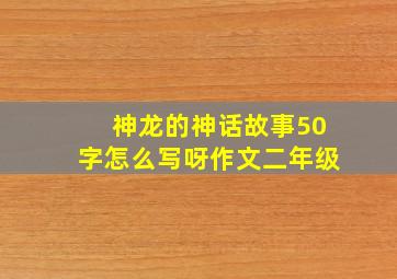 神龙的神话故事50字怎么写呀作文二年级