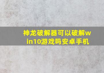 神龙破解器可以破解win10游戏吗安卓手机