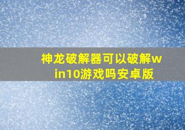 神龙破解器可以破解win10游戏吗安卓版