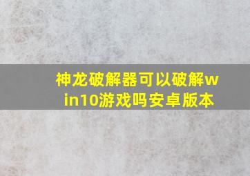 神龙破解器可以破解win10游戏吗安卓版本