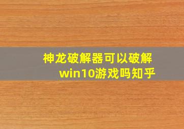 神龙破解器可以破解win10游戏吗知乎