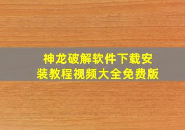 神龙破解软件下载安装教程视频大全免费版