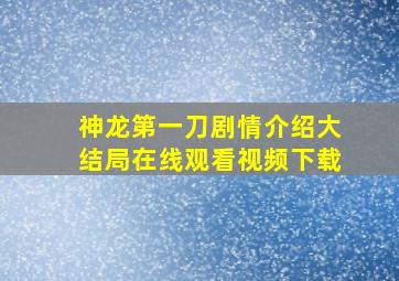 神龙第一刀剧情介绍大结局在线观看视频下载