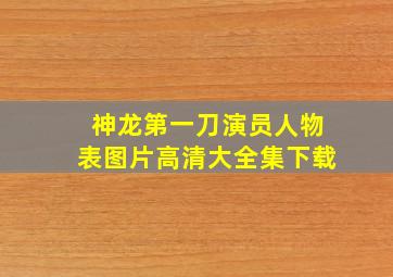 神龙第一刀演员人物表图片高清大全集下载