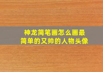 神龙简笔画怎么画最简单的又帅的人物头像