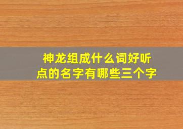 神龙组成什么词好听点的名字有哪些三个字