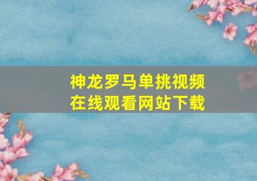 神龙罗马单挑视频在线观看网站下载