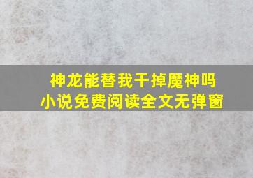 神龙能替我干掉魔神吗小说免费阅读全文无弹窗