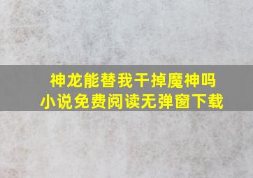 神龙能替我干掉魔神吗小说免费阅读无弹窗下载