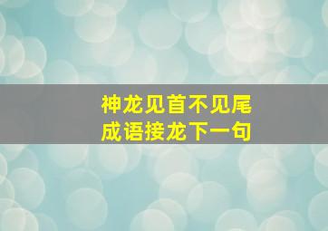 神龙见首不见尾成语接龙下一句