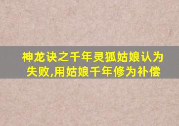 神龙诀之千年灵狐姑娘认为失败,用姑娘千年修为补偿