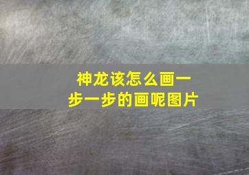 神龙该怎么画一步一步的画呢图片