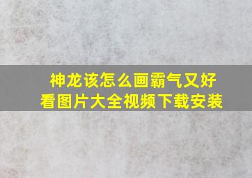 神龙该怎么画霸气又好看图片大全视频下载安装