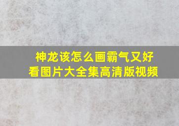 神龙该怎么画霸气又好看图片大全集高清版视频