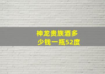 神龙贵族酒多少钱一瓶52度