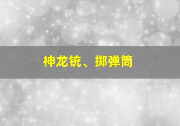 神龙铳、掷弹筒