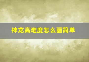 神龙高难度怎么画简单