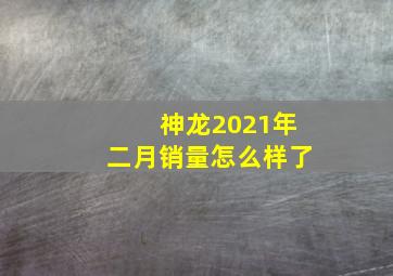 神龙2021年二月销量怎么样了