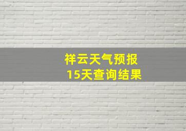 祥云天气预报15天查询结果