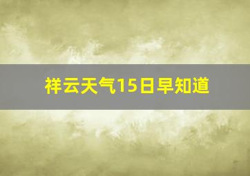 祥云天气15日早知道