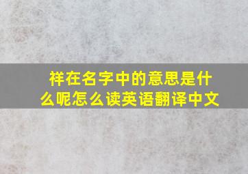 祥在名字中的意思是什么呢怎么读英语翻译中文