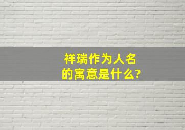 祥瑞作为人名的寓意是什么?