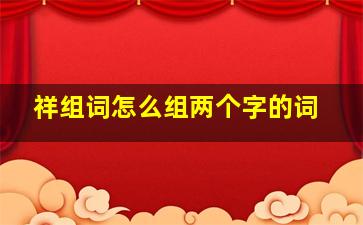 祥组词怎么组两个字的词