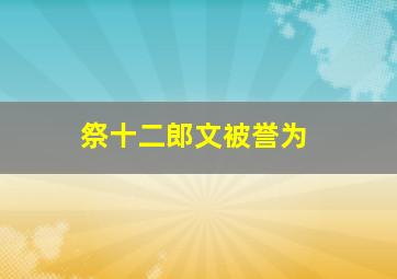 祭十二郎文被誉为