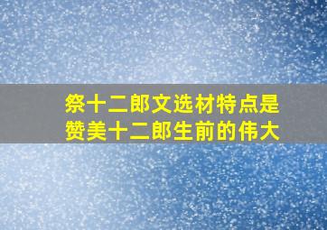 祭十二郎文选材特点是赞美十二郎生前的伟大