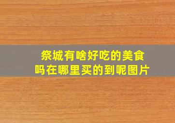 祭城有啥好吃的美食吗在哪里买的到呢图片