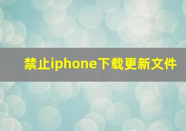 禁止iphone下载更新文件