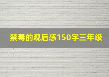 禁毒的观后感150字三年级